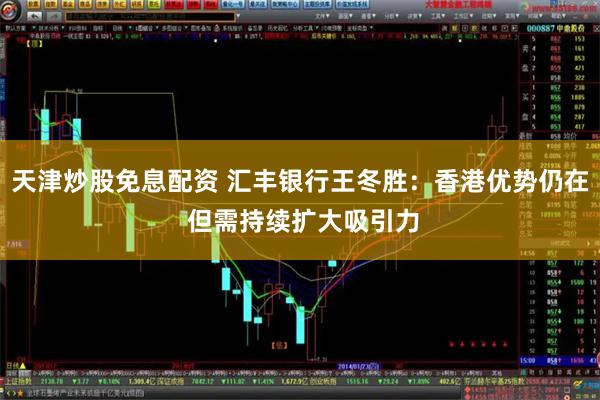 天津炒股免息配资 汇丰银行王冬胜：香港优势仍在 但需持续扩大吸引力