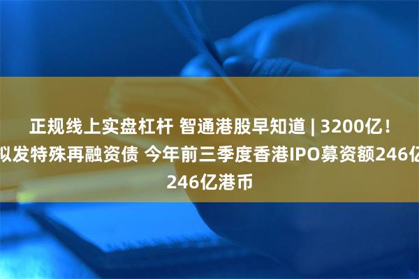 正规线上实盘杠杆 智通港股早知道 | 3200亿！多地拟发特殊再融资债 今年前三季度香港IPO募资额246亿港币