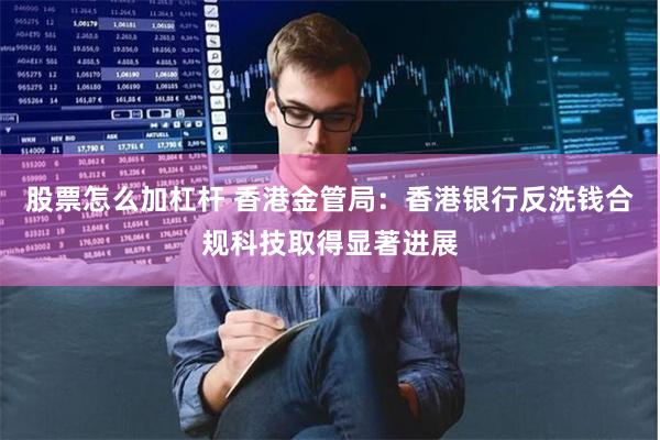 股票怎么加杠杆 香港金管局：香港银行反洗钱合规科技取得显著进展