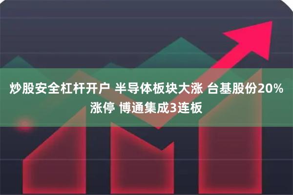 炒股安全杠杆开户 半导体板块大涨 台基股份20%涨停 博通集成3连板