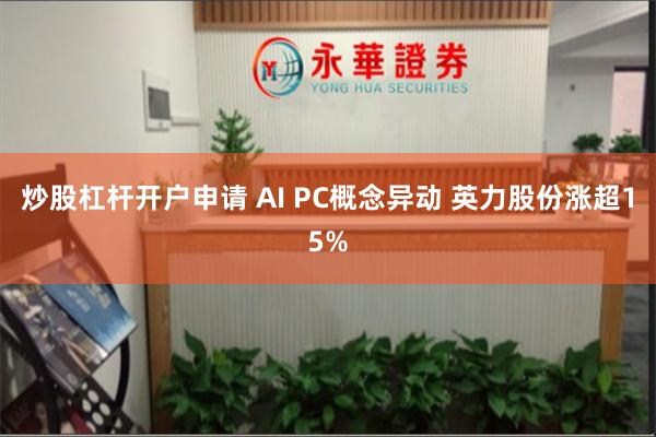 炒股杠杆开户申请 AI PC概念异动 英力股份涨超15%