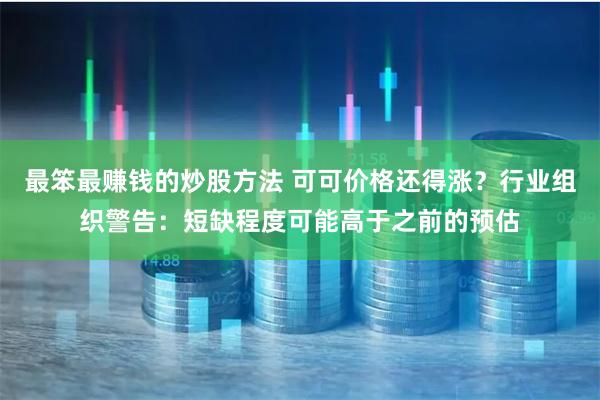 最笨最赚钱的炒股方法 可可价格还得涨？行业组织警告：短缺程度可能高于之前的预估