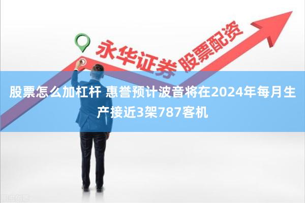 股票怎么加杠杆 惠誉预计波音将在2024年每月生产接近3架787客机