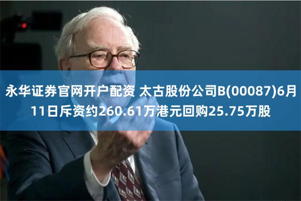 永华证券官网开户配资 太古股份公司B(00087)6月11日斥资约260.61万港元回购25.75万股