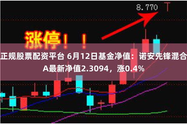 正规股票配资平台 6月12日基金净值：诺安先锋混合A最新净值2.3094，涨0.4%