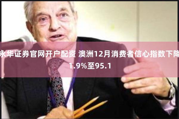 永华证券官网开户配资 澳洲12月消费者信心指数下降1.9%至95.1