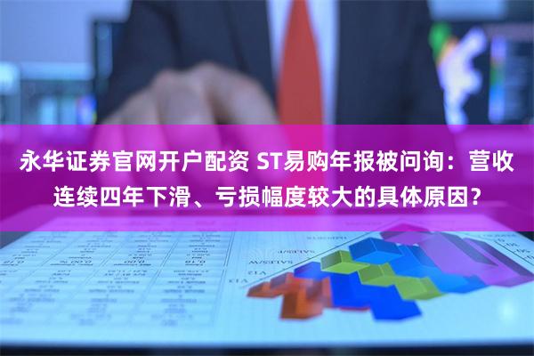 永华证券官网开户配资 ST易购年报被问询：营收连续四年下滑、亏损幅度较大的具体原因？