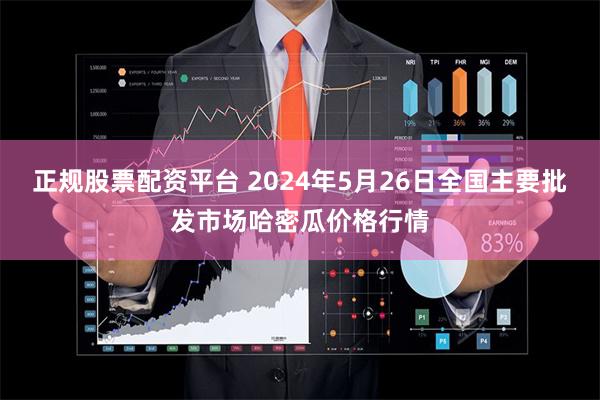 正规股票配资平台 2024年5月26日全国主要批发市场哈密瓜价格行情