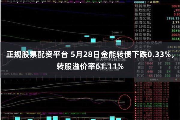 正规股票配资平台 5月28日金能转债下跌0.33%，转股溢价率61.11%