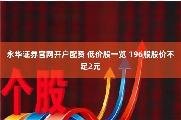 永华证券官网开户配资 低价股一览 196股股价不足2元