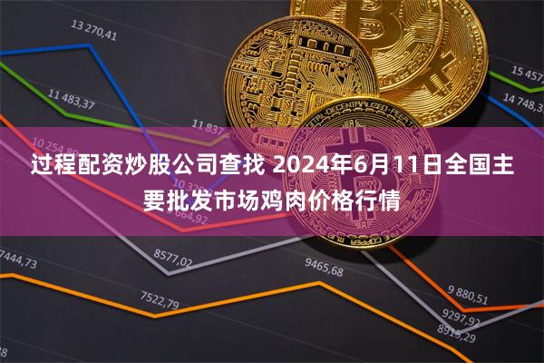 过程配资炒股公司查找 2024年6月11日全国主要批发市场鸡肉价格行情