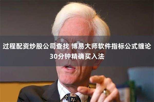 过程配资炒股公司查找 博易大师软件指标公式缠论30分钟精确买入法