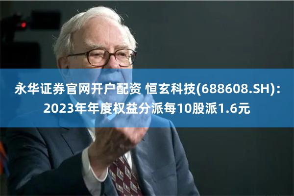 永华证券官网开户配资 恒玄科技(688608.SH)：2023年年度权益分派每10股派1.6元