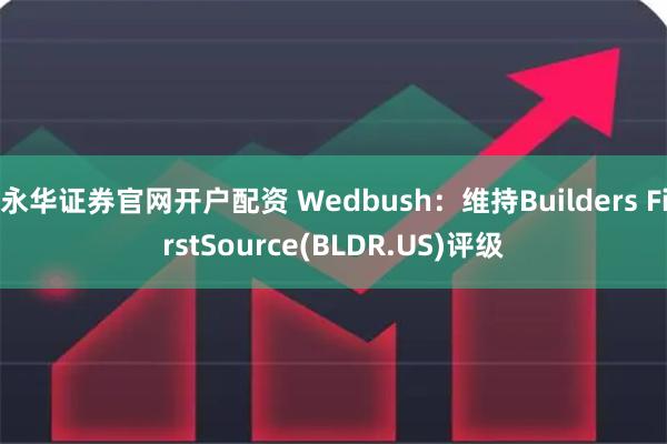 永华证券官网开户配资 Wedbush：维持Builders FirstSource(BLDR.US)评级