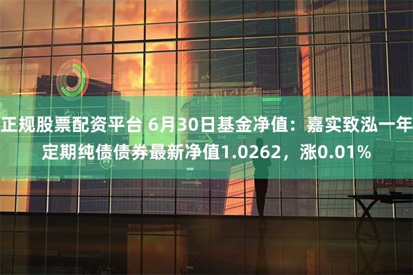 正规股票配资平台 6月30日基金净值：嘉实致泓一年定期纯债债券最新净值1.0262，涨0.01%