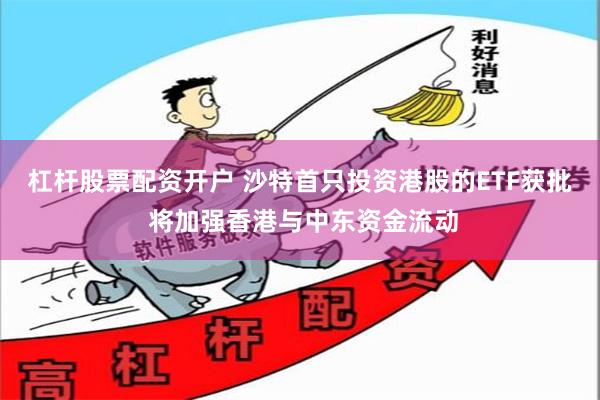 杠杆股票配资开户 沙特首只投资港股的ETF获批 将加强香港与中东资金流动