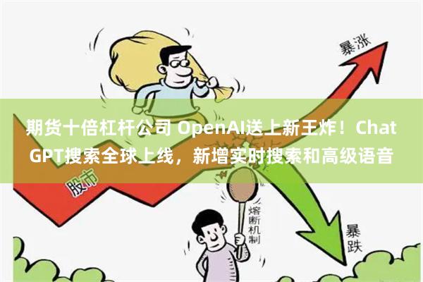 期货十倍杠杆公司 OpenAI送上新王炸！ChatGPT搜索全球上线，新增实时搜索和高级语音