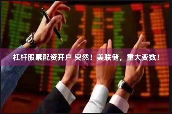 杠杆股票配资开户 突然！美联储，重大变数！