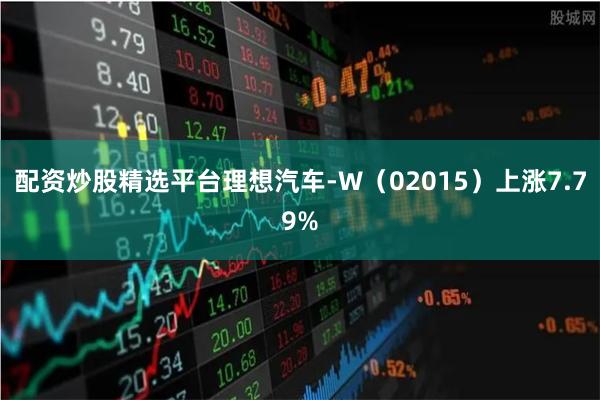配资炒股精选平台理想汽车-W（02015）上涨7.79%