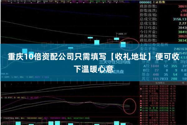 重庆10倍资配公司只需填写【收礼地址】便可收下温暖心意