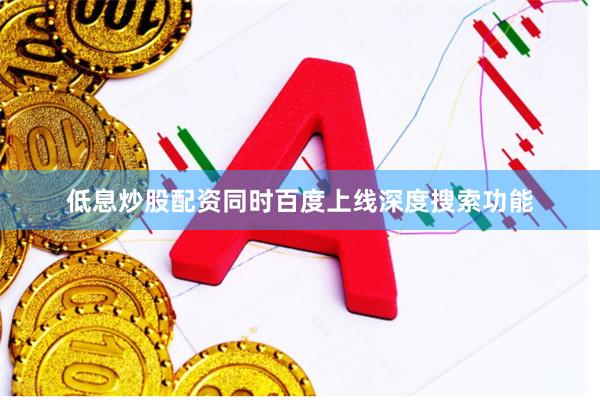 低息炒股配资同时百度上线深度搜索功能
