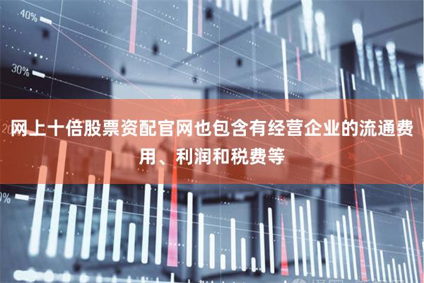 网上十倍股票资配官网也包含有经营企业的流通费用、利润和税费等