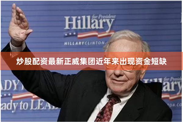 炒股配资最新正威集团近年来出现资金短缺