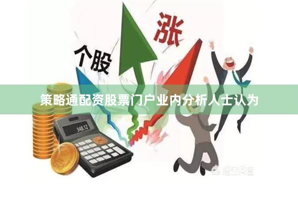 策略通配资股票门户　　业内分析人士认为