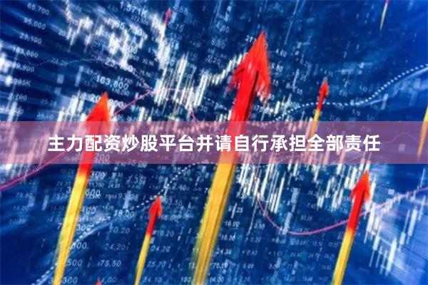 主力配资炒股平台并请自行承担全部责任