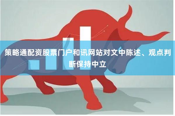 策略通配资股票门户和讯网站对文中陈述、观点判断保持中立