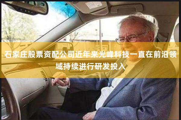 石家庄股票资配公司近年来光峰科技一直在前沿领域持续进行研发投入
