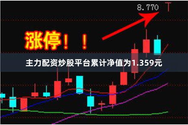 主力配资炒股平台累计净值为1.359元