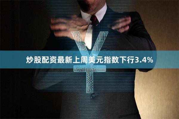 炒股配资最新上周美元指数下行3.4%