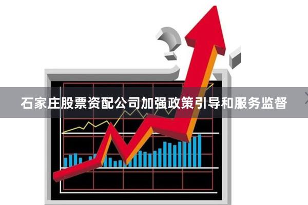 石家庄股票资配公司加强政策引导和服务监督