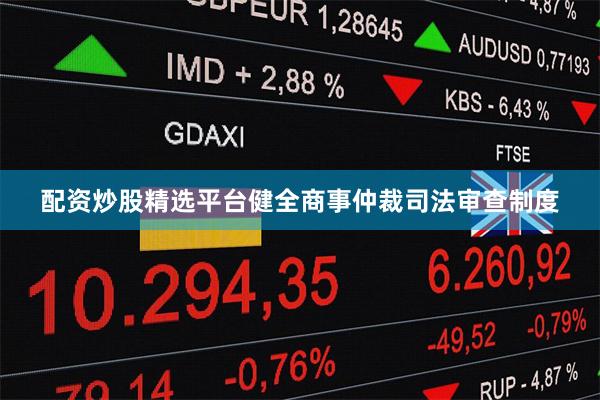 配资炒股精选平台健全商事仲裁司法审查制度