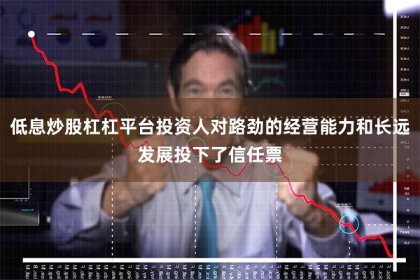 低息炒股杠杠平台投资人对路劲的经营能力和长远发展投下了信任票