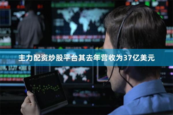 主力配资炒股平台其去年营收为37亿美元