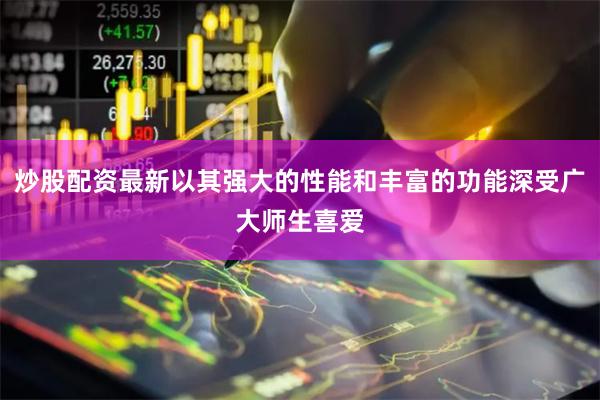 炒股配资最新以其强大的性能和丰富的功能深受广大师生喜爱