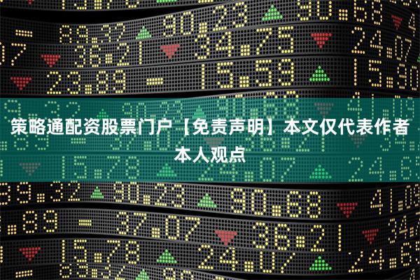 策略通配资股票门户【免责声明】本文仅代表作者本人观点