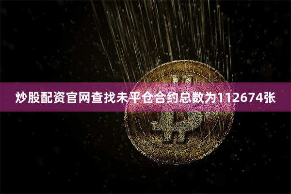 炒股配资官网查找未平仓合约总数为112674张
