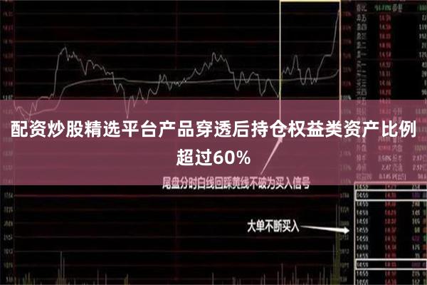 配资炒股精选平台产品穿透后持仓权益类资产比例超过60%