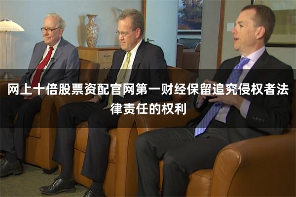 网上十倍股票资配官网第一财经保留追究侵权者法律责任的权利