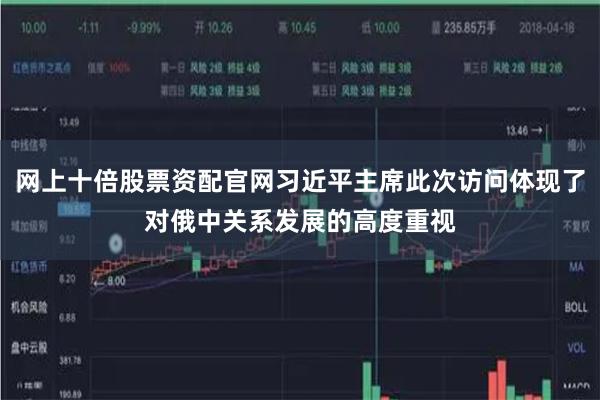 网上十倍股票资配官网习近平主席此次访问体现了对俄中关系发展的高度重视