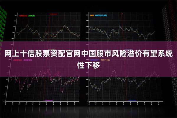 网上十倍股票资配官网中国股市风险溢价有望系统性下移