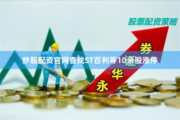 炒股配资官网查找ST百利等10余股涨停
