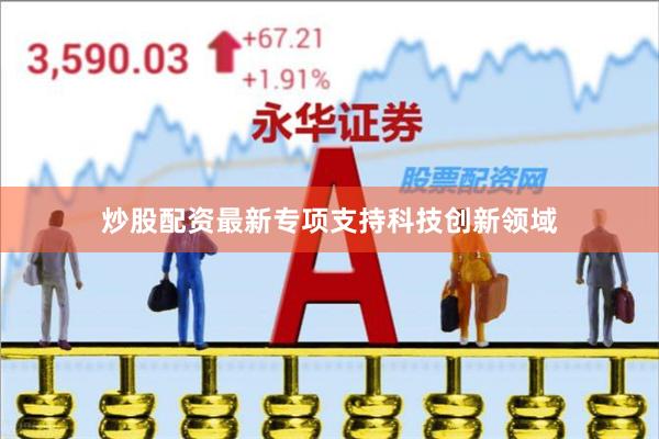 炒股配资最新专项支持科技创新领域