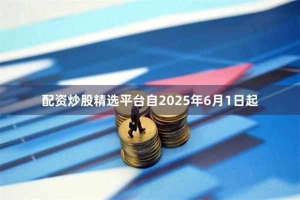 配资炒股精选平台 自2025年6月1日起